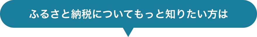 ふるさと納税についてもっと知りたい方は