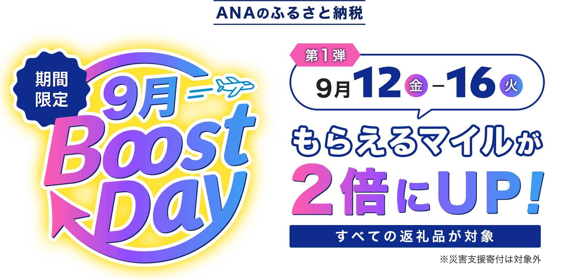 ANAのふるさとと納税 5日間限定 9月Boost Day 第1弾 すべての返礼品が対象 9月12日金曜日から16日火曜日はもらえるマイルが2倍にUP! ※災害支援寄付は対象外