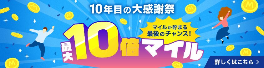 10年目の大感謝祭 マイルが貯まる最後のチャンス！最大10倍マイル 詳しくはこちら