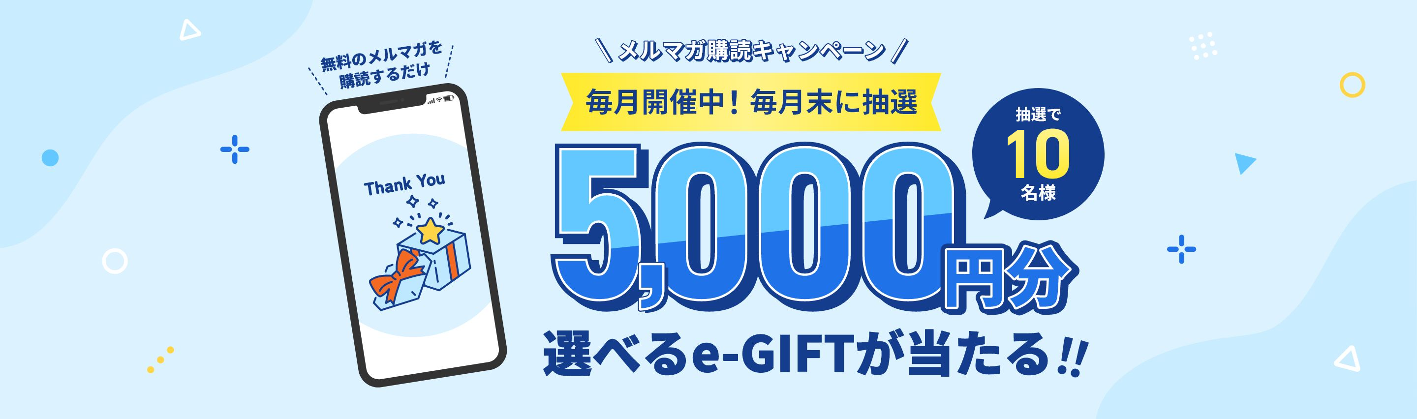 メルマガ登録キャンペーン 毎月開催中！毎月末に抽選 5,000円分 選べるe-GIFTが当たる！