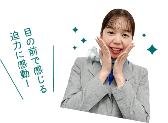 目の前で感じる迫力に感動！