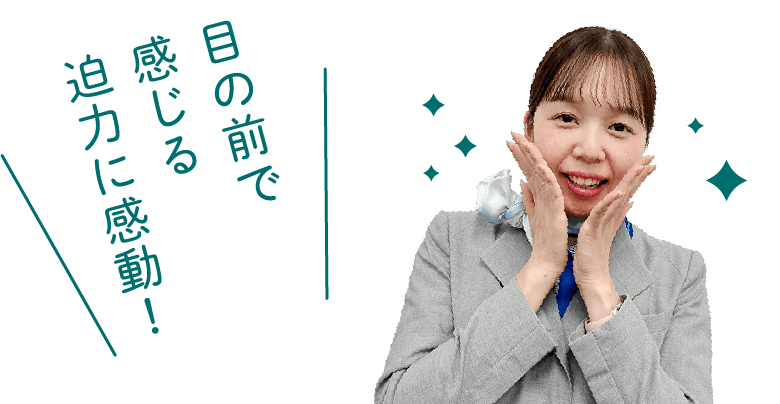 目の前で感じる迫力に感動！