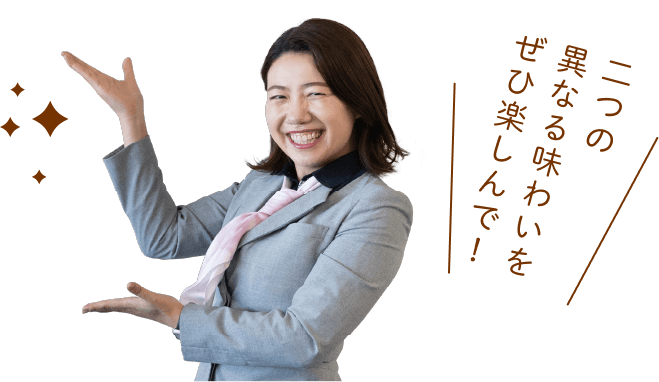 二つの異なる味わいをぜひ楽しんで！