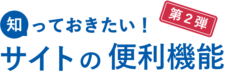 知っておきたい！サイトの便利機能第1弾