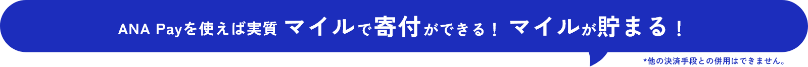 ANA Payにチャージして使うとマイルで寄付ができる！ マイルが貯まる！ *他の決済手段との併用はできません。