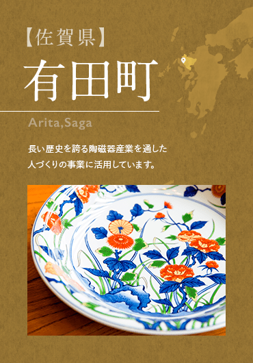 【佐賀県】 有田町 Arita,Saga  長い歴史を誇る陶磁器産業を通した人づくりの事業に活用しています。