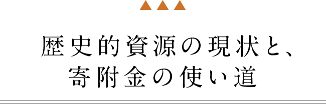 歴史的資源の現状と、寄付金の使い道