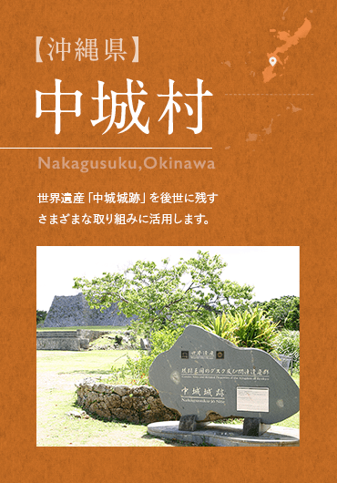 【沖縄県】中城村 Nakagusuku,Okinawa 世界遺産「中城城跡」を後世に残す さまざまな取り組みに活用します。