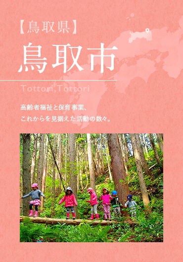 【鳥取県】 鳥取市 Tottori,Tottori 高齢者福祉と保育事業、これからを見据えた活動の数々。