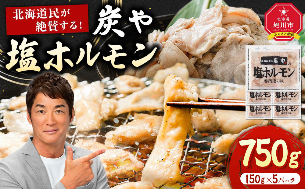 【秘密のケンミンSHOW極で紹介】北海道民が絶賛する！「炭や  塩ホルモン」750g【 豚 豚ホルモン 直腸 肉 にく ニク 焼肉 焼き肉 やきにく 付き 味付き 小分け 個包装 冷凍 セット BBQ アウトドア キャンプ 大人気 人気 北海道 詰め合わせ 詰合せ 簡単調理 焼くだけ お取り寄せ 旭川市 北海道 送料無料 】_00105