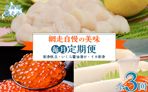 【毎月定期便】網走自慢の美味定期便(刺身帆立・いくら醤油漬け・イカ刺身)全3回 ABAO089