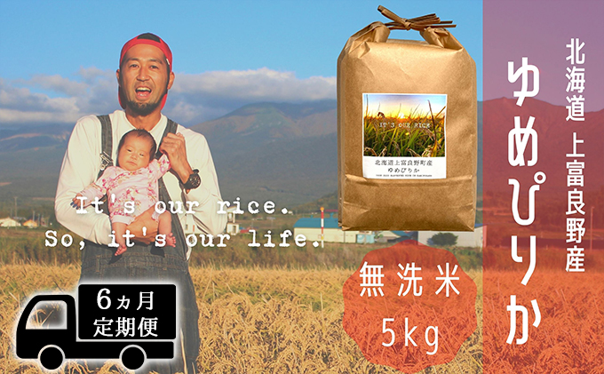 ◆6ヵ月連続定期便◆ゆめぴりか 無洗米 5kg /北海道 上富良野産 ～It's Our Rice～ お米 白米 ライス ご飯 ブランド米 銘柄米 お弁当 おにぎり 北海道産 食卓 産地直送 主食 炭水化物