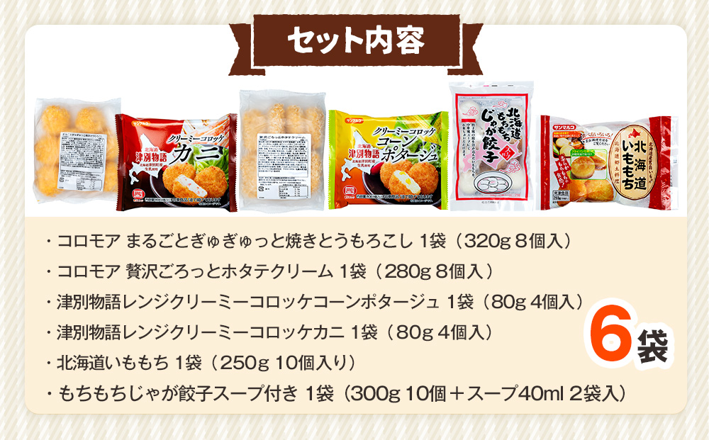 冷凍食品詰め合わせ 6点セット サンマルコ食品㈱ | コロモア 津別物語 コロッケ クリーム カニ じゃがいも ポテト コーン いももち いも餅 餃子スープ ぎょうざ 冷凍食品 冷凍コロッケ 北海道 津別町 送料無料