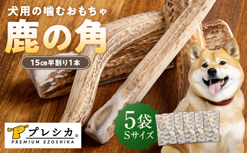 プレシカ 鹿の角 Sサイズ （15センチ半割り１本）5袋 | 犬 ペット用 愛犬用 おもちゃ 玩具 鹿角 エゾシカ 歯みがき ガム デンタルケア ストレス発散 天然 無添加 北海道 津別町 送料無料