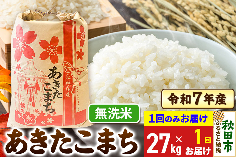 あきたこまち 27kg 令和7年産 【1回のみお届け】【無洗米】秋田県産