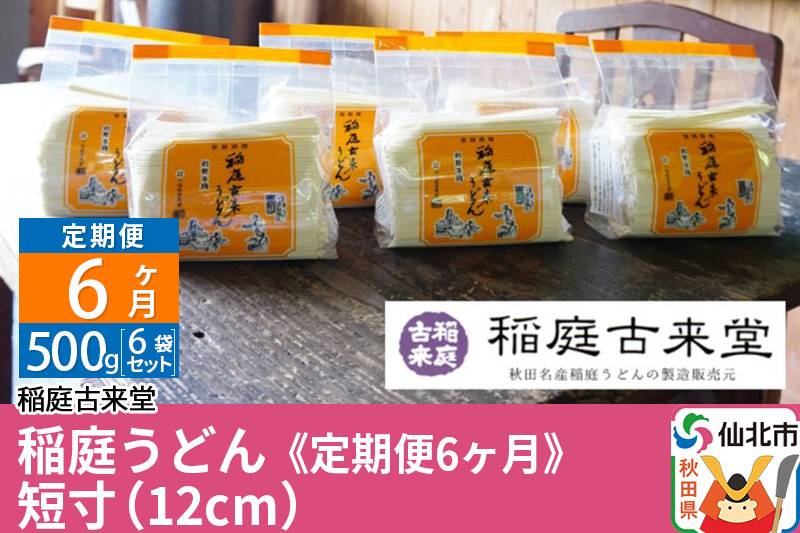 《定期便6ヶ月》稲庭古来堂 稲庭うどん 短寸12cm 500g×6袋を6回お届け 計18kg 伝統製法認定 稲庭古来うどん
