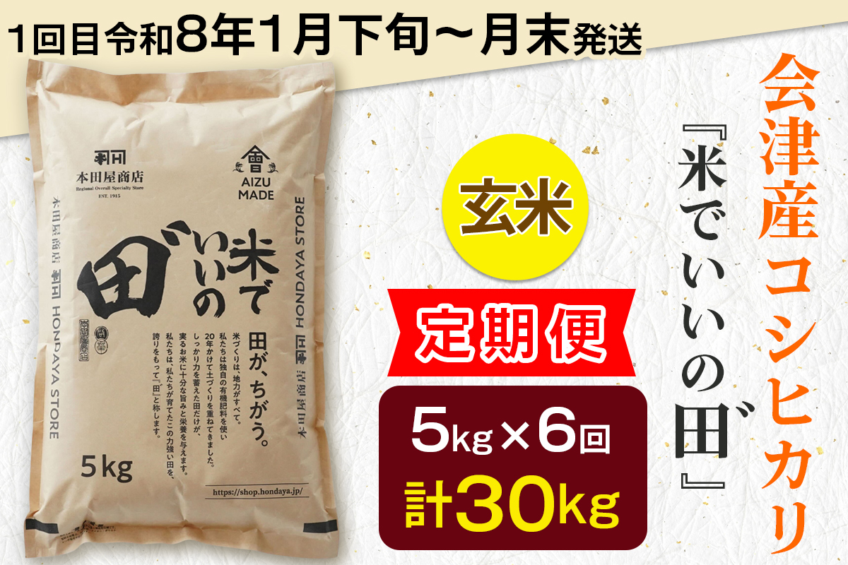 [定期便／全6回／1回目 令和8年1月下旬から1月末発送] 令和7年産 会津産コシヒカリ 米でいいの田゛玄米 計30kg (5kg×6回)｜令和7年 2025年 会津産 米 お米 こめ コメ 玄米 こしひかり 新米 [1084]
