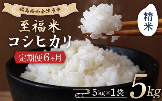＜定期便6ヶ月＞ 西会津産米 至福米コシヒカリ 精米 5kg  F4D-2144