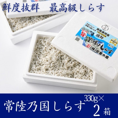 極鮮 茨城・鹿島灘 常陸乃国しらす「釜揚げしらす」 660g(330g×2箱) 冷凍便【配送不可地域：離島・沖縄県】