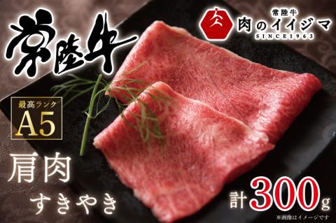 肉 常陸牛A5 肩肉すき焼き 300g 高級 国産牛 お歳暮 内祝い お祝い 肉ギフト【肉のイイジマ】 茨城県 水戸市（DU-48）
