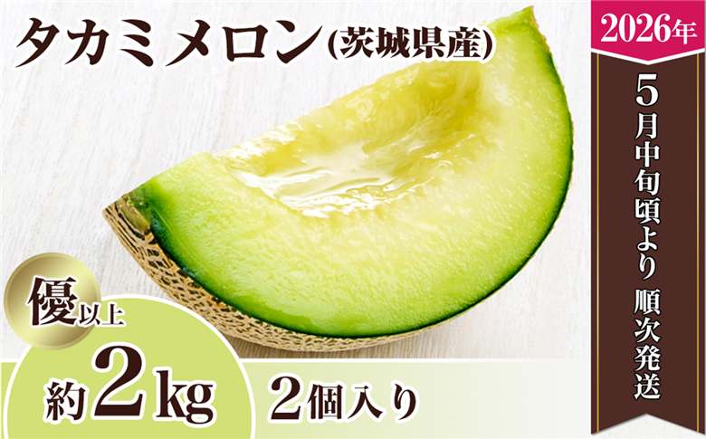 【 先行予約 】 茨城県産 タカミメロン 約2kg（2個）【2026年5月中旬～6月下旬ごろ発送予定】【 果物 くだもの フルーツ 国産 季節限定 人気 贈り物 お取り寄せ メロン めろん プレゼント 厳選 青肉 メロン デザート 貴味 】