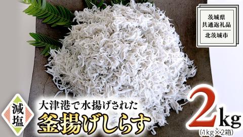 大津港水揚げの 釜揚げしらす 2kg ( 1kg × 2箱 ) （茨城県共通返礼品：北茨城市）しらす しらす丼 国内 北茨城市 水揚げ 新鮮 シラス 海鮮 冷凍 子ども カルシウム 減塩