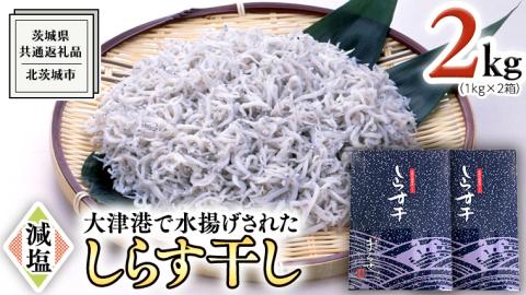 大津港水揚げ しらす干し 2kg ( 1kg × 2箱 ) （茨城県共通返礼品：北茨城市）しらす しらす丼 国内 北茨城市 水揚げ 新鮮 シラス 海鮮 冷凍 子ども カルシウム 減塩