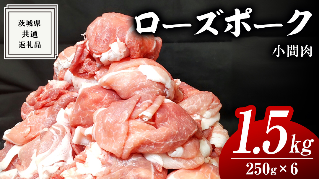 ローズポーク 小間肉 250g × 6P 合計 1.5kg ( 茨城県共通返礼品 ) ローズ ポーク ブランド豚 豚こま 豚肉 冷凍 肉 お弁当 小間切れ 小分け