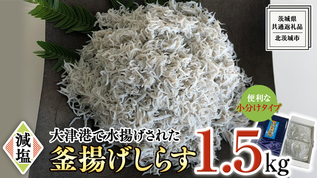 大津港水揚げの 釜揚げしらす 1.5kg (500g×3パック) (茨城県共通返礼品：北茨城市) しらす しらす丼 国内 釜揚げ 新鮮 シラス 海鮮 子ども カルシウム 減塩