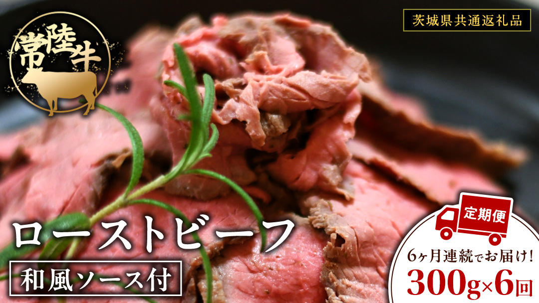 【6ケ月定期便】 常陸牛 ローストビーフ 約300g 和風ソース付【茨城県共通返礼品】 もも肉 モモ 冷凍 肉 牛肉 和牛 国産 定期便