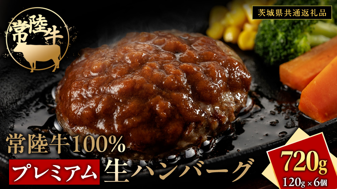 常陸牛 100% プレミアム 生ハンバーグ 合計720g（120g × 6個）【茨城県共通返礼品】  ハンバーグ 黒毛和牛 和牛 牛肉 肉 レトルト 冷凍 簡単 小分け