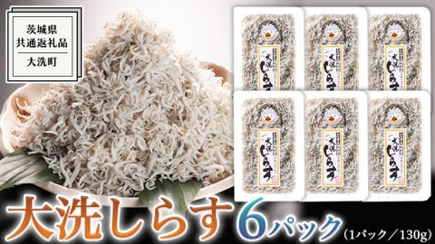 大洗 しらす 130g × 6パック ( 共通返礼品：茨城県 大洗町 ) シラス干し しらす シラス 小分け 冷凍 魚介 海鮮 しらす丼 離乳食 パック
