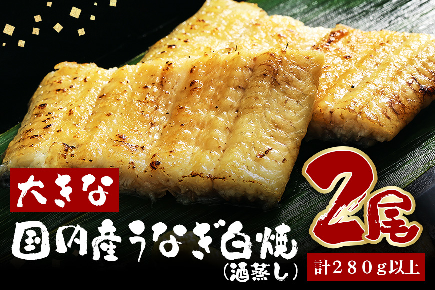 大きな国内産うなぎ白焼(酒蒸し) 140～160g 2尾 計280g以上 うなぎ 鰻 ウナギ 白焼 酒 蒸し 蒲焼 タレ 山椒 付き 簡単調理 贈答用 ギフト 内祝い 土用の丑の日 冷蔵 国産 茨城県 潮来市 (A23-030)