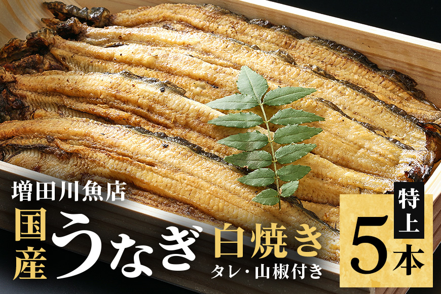増田川魚店うなぎ白焼＜特上5本＞ うなぎ 白焼き 特上 5本 愛知県三河産 国産 ウナギ 鰻 しらやき タレ 山椒付き 炭火焼き 冷蔵便 贈答用 ギフト 家庭用 土用の丑 茨城県 潮来市 (A07-001)