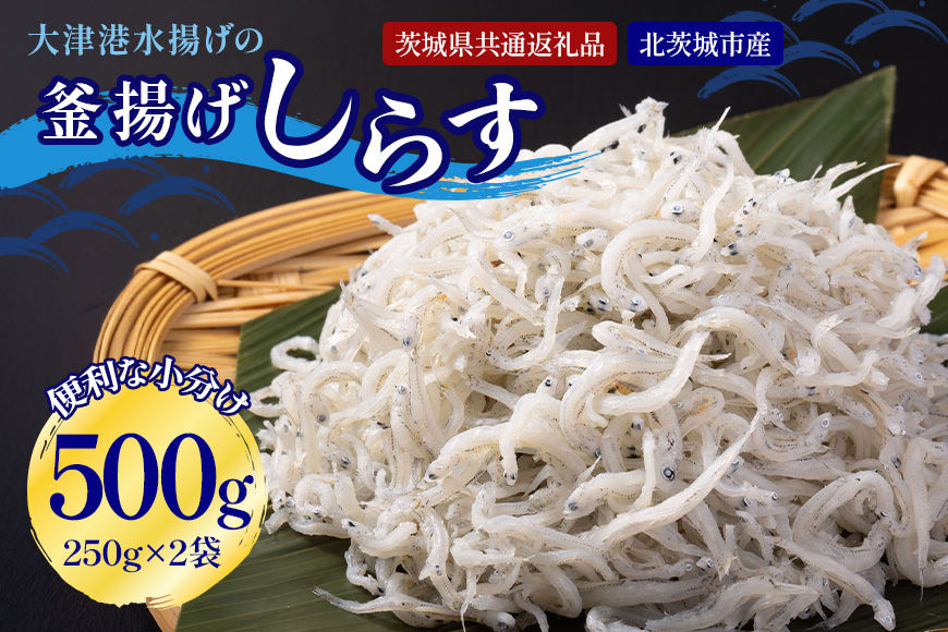 大津港水揚げの釜揚げしらす 500g（茨城県共通返礼品・北茨城市産） A78-005