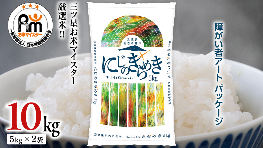 スピード発送!! （最短2日～7日程度で発送） 茨城県 筑西市産 にじのきらめき 10kg ( 障がい者アート パッケージ ) ( 5kg × 2袋 ) 令和7年産 新米 精米 米 お米 コメ 白米 茨城県 筑西市 三ツ星 マイスター スピード配送 [CH023ci]