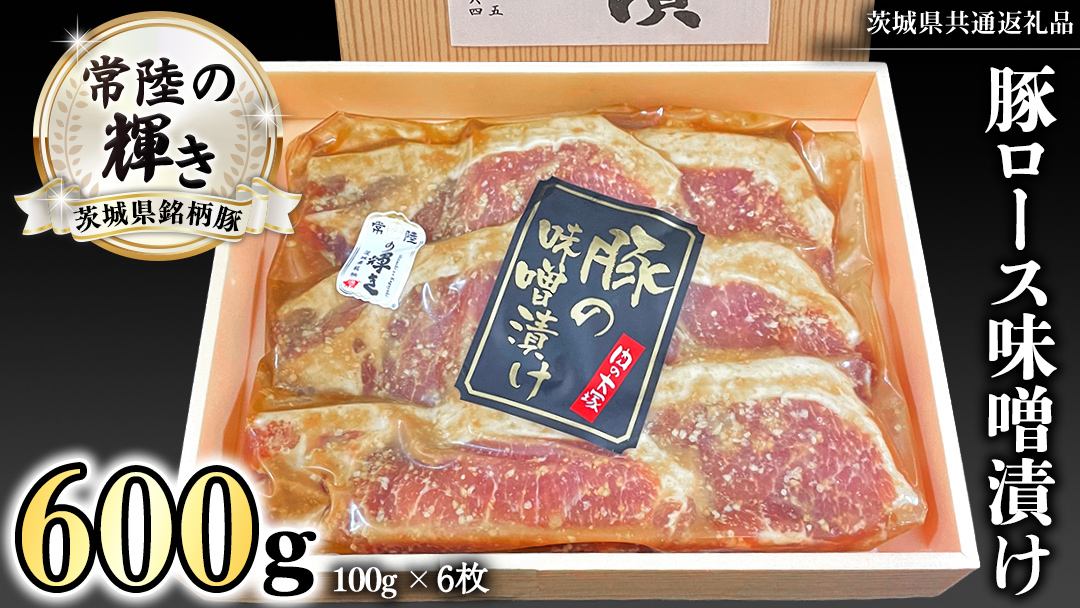 茨城県銘柄豚 「常陸の輝き」 豚 ロース 味噌 漬け  600g ( 100g × 6枚 ) (茨城県共通返礼品) 小分け ブランド豚 三元豚 豚肉 肉 冷凍 [FA011sa]