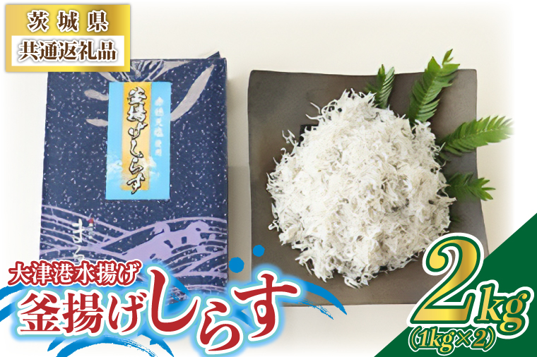 ＜茨城県共通返礼品＞大津港水揚げの釜揚げしらす2kg(1kg×2
