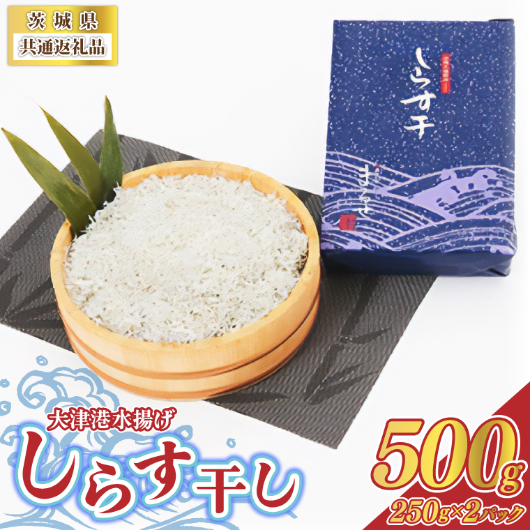 ＜茨城県共通返礼品＞大津港水揚げしらす干し 500g(250g×2パ