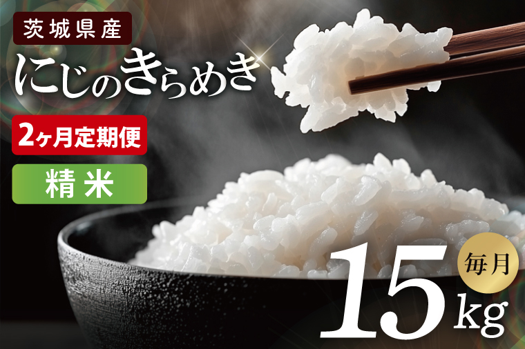 【2ヶ月定期便】茨城県産にじのきらめき　精米　15kg｜精米 定期便 お米 米 こめ コメ ごはん 白米 阿見町 茨城県 茨城県産 茨城県産米 安心 安全 送料無料 国産 人気 数量限定 高評価（85-109）