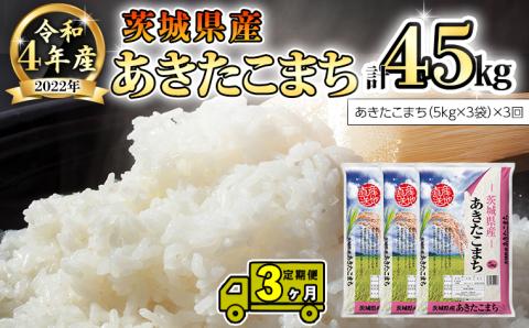 [3ヶ月 定期便] 令和4年産米 茨城県産 あきたこまち 15kg (5kg × 3袋) × 3回 計45kg 米 お米 こめ コメ 白米 精米 茨城県 いばらき 単一米 [AK008ya]