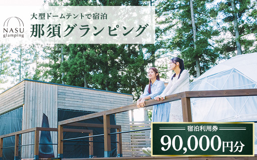 那須グランピング　宿泊利用券　90,000円分（1,000円×90枚） ｜ 大型ドームテントと個別のトイレシャワー洗面台完備！豪華ディナー＆モーニング付！ 宿泊 旅行 チケット 宿泊券 旅行券 優待券 観光 国内旅行 グランピング 那須 栃木県 那須町〔K-21〕