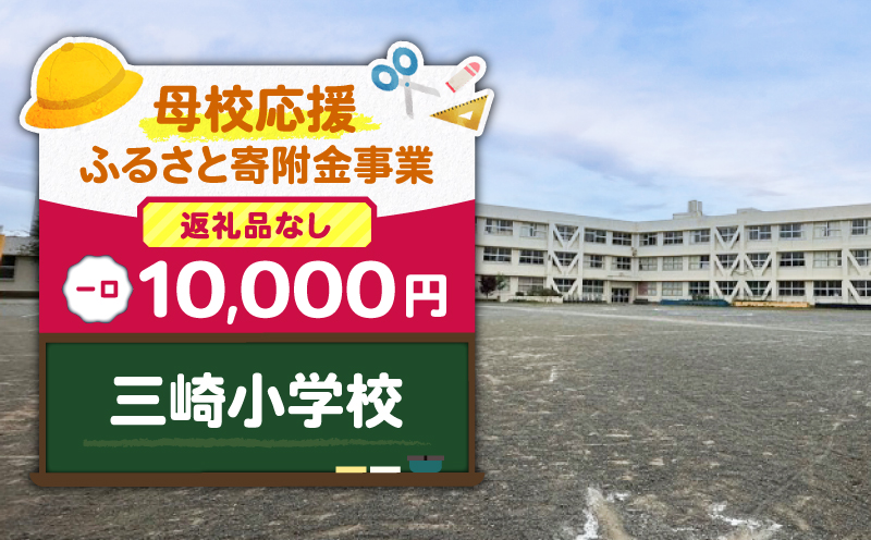【母校応援ふるさと寄附金事業】（返礼品なし）三崎小学校（10,000円）　MS-10000-1