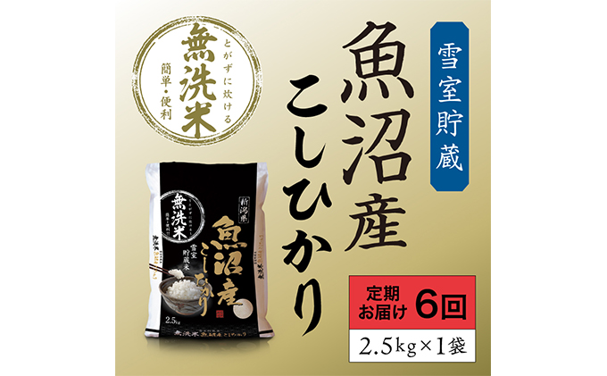 雪室貯蔵 魚沼産 コシヒカリ 無洗米 2.5kg 6ヶ月 連続お届け （ 米 定期便 こしひかり 定期 新潟 魚沼 魚沼産コシヒカリ 魚沼産こしひかり お楽しみ 6回 ） 新潟県