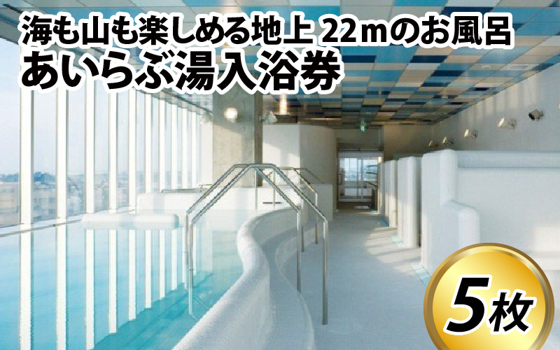 あいらぶ湯入浴券×5枚　海も山も楽しめる地上22ｍのお風呂