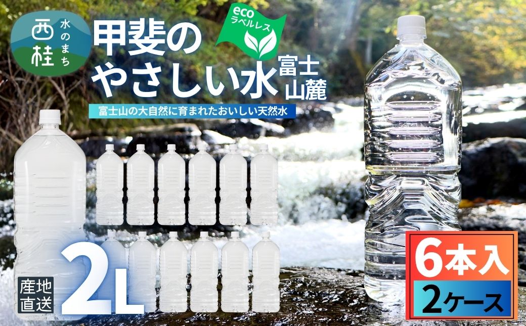 ミネラルウォーター「甲斐のやさしい水 富士山麓」ラベルレス2L 6本 2ケース／ お水 軟水 飲料 飲料水 天然水ペットボトル 生活必需品 消耗品 備蓄 防災 災害対策 エコ 人気 まろやか おいしい 選べる 送料無料 山梨県 西桂町【n0628-02_nsk】 2ケース