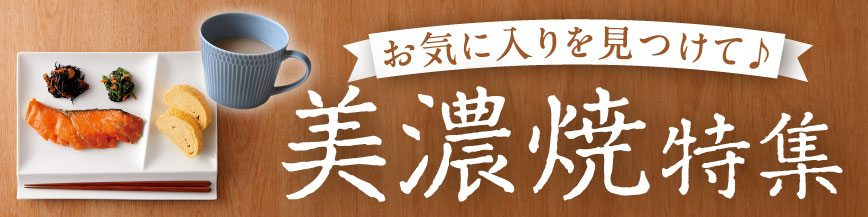 お気に入りを見つけて♪ ～美濃焼特集～