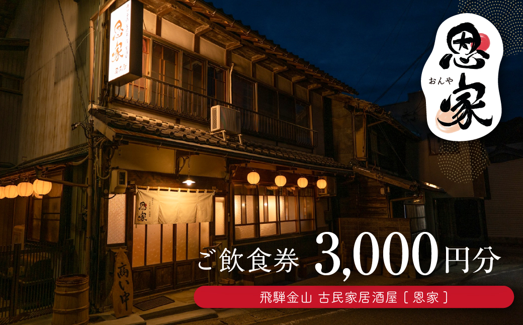 【飛騨金山 古民家 居酒屋 恩家】ご飲食券（3,000円分）～田舎の実家のような寛ぎと団欒を～ 食事 飲食 旅行 下呂市 おんや【a032-1】 【飛騨金山 恩家】ご飲食券（3,000円分）