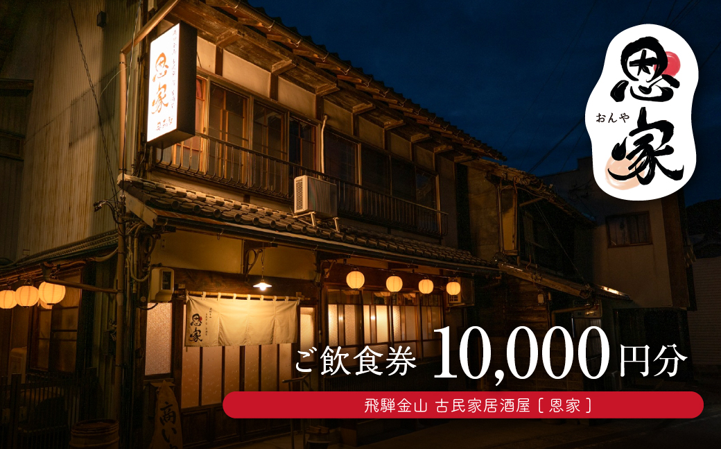 【飛騨金山 古民家 居酒屋 恩家】ご飲食券（10,000円分）～田舎の実家のような寛ぎと団欒を～ 食事 飲食 旅行 下呂市 おんや【a032-3】 【飛騨金山 恩家】ご飲食券（10,000円分）