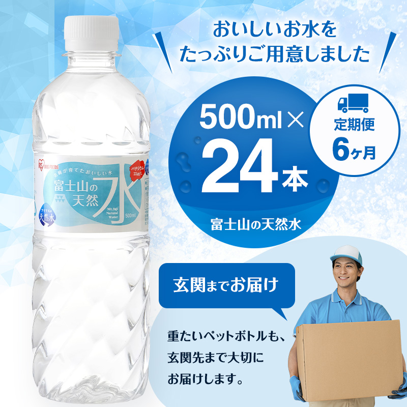 【定期便/6ヶ月】富士山の天然水 500ml×24本入り富士山 天然水 飲料水 鉱水 水 お水 ミネラルウォーター 保存水  ケース 箱 まとめ買い 国産 送料無料 アイリスオーヤマ